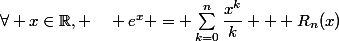 \forall x\in\mathbb{R}, \quad e^x = \sum_{k=0}^n\dfrac{x^k}{k} + R_n(x)