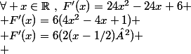 \forall x\in\mathbb{R}~,~F'(x)=24x^2-24x+6
 \\ F'(x)=6(4x^2-4x+1)
 \\ F'(x)=6(2(x-1/2)²)
 \\ 