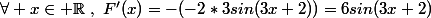 \forall x\in \mathbb{R}~,~F'(x)=-(-2*3sin(3x+2))=6sin(3x+2)