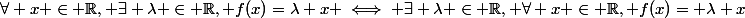 \forall x \in \R, \exists \lambda \in \R, f(x)=\lambda x \iff \exists \lambda \in \R, \forall x \in \R, f(x)= \lambda x