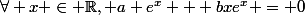 \forall x \in \mathbb{R}, a e^x + bxe^x = 0