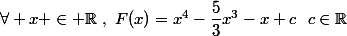 \forall x \in \mathbb{R}~,~F(x)=x^4-\dfrac{5}{3}x^3-x+c~~c\in\mathbb{R}