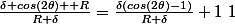 \frac{\delta cos(2\theta) +R}{R+\delta}=\frac{\delta(cos(2\theta)-1)}{R+\delta}+1~1