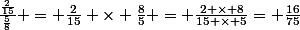 \frac{\frac{2}{15}}{\frac{5}{8}} = \frac{2}{15} \times \frac{8}{5} = \frac{2 \times 8}{15 \times 5}= \frac{16}{75}