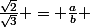 &nbsp;&nbsp;\frac{\sqrt{2}}{\sqrt{3}} = \frac{a}{b} 