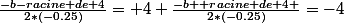 \frac{-b-racine de 4}{2*(-0.25)}= 4 \frac{-b+ racine de 4 }{2*(-0.25)}=-4