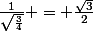 \frac{1}{\sqrt{\frac{3}{4}}} = \frac{\sqrt{3}}{2}