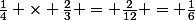 \frac{1}{4} \times \frac{2}{3} = \frac{2}{12} = \frac{1}{6}