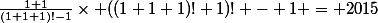 \frac{1+1}{(1+1+1)!-1}\times ((1+1+1)!+1)! - 1 = 2015