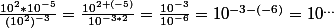 \frac{10^{2}*10^{-5}}{(10^{2})^{-3}}=\frac{10^{2+(-5)}}{10^{-3*2}}=\frac{10^{-3}}{10^{-6}}=10^{-3-(-6)}=10^{...}