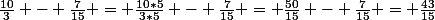 \frac{10}{3} - \frac{7}{15} = \frac{10*5}{3*5} - \frac{7}{15} = \frac{50}{15} - \frac{7}{15} = \frac{43}{15}