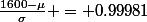 \frac{1600-\mu}{\sigma} = 0.99981