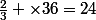 \frac{2}{3} \times36=24