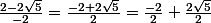 \frac{2-2\sqrt{5}}{-2}=\frac{-2+2\sqrt{5}}{2}=\frac{-2}{2}+\frac{2\sqrt{5}}{2}