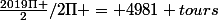 \frac{2019\Pi }{2}/2\Pi = 4981 tours