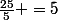 \frac{25}{5} =5