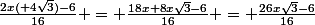 \frac{2x(+4\sqrt{3})-6}{16} = \frac{18x+8x\sqrt{3}-6}{16} = \frac{26x\sqrt{3}-6}{16}