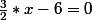 \frac{3}{2}*x-6=0