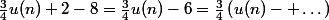 \frac{3}{4}u(n)+2-8=\frac{3}{4}u(n)-6=\frac{3}{4}\left(u(n)- \dots\right)