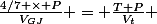 \frac{4/7 \times P}{V_{GJ}} = \frac{T+P}{V_{t}} 