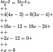 \frac{4x-3}{6}=\frac{3x-4}{4}
 \\ 
 \\ 4(4x-3)=6(3x-4)
 \\ 
 \\ 16x-12=18x-24
 \\ 
 \\ 2x-12=0
 \\ 
 \\ x=6