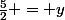 \frac{5}{2} = y