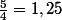 \frac{5}{4}=1,25