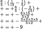 \frac{6}{5}:\left(\frac{1}{15}-\frac{1}{5}\right)
 \\ = \frac{6}{5}:\left(-\frac{2}{15}\right)
 \\ = -\frac{6\times15}{5\times2}
 \\ = -\frac{3\times2\times3\times5}{5\times2}
 \\ = -9