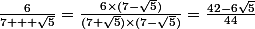 \frac{6}{7 + \sqrt{5}}=\frac{6\times(7-\sqrt{5})}{(7+\sqrt{5})\times(7-\sqrt{5})}=\frac{42-6\sqrt{5}}{44}