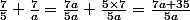 \frac{7}{5}+\frac{7}{a}=\frac{7a}{5a}+\frac{5\times7}{5a}=\frac{7a+35}{5a}