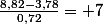 \frac{8,82-3,78}{0,72}= 7