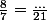 \frac{8}{7}=\frac{...}{21}