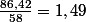 \frac{86,42}{58}=1,49