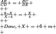 \frac{AB}{CD} = \frac{BC}{DE}
 \\ 
 \\ \frac{9-X}{X-4} = \frac{X}{4}
 \\ 
 \\ Donc, X = 6 m
 \\ 