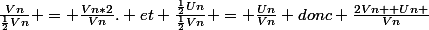 \frac{Vn}{\frac{1}{2}Vn} = \frac{Vn*2}{Vn}. et \frac{\frac{1}{2}Un}{\frac{1}{2}Vn} = \frac{Un}{Vn} donc \frac{2Vn+ Un }{Vn}