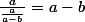 \frac{a}{\frac{a}{a-b}}=a-b