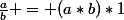 \frac{a}{b} = (a*b)*1