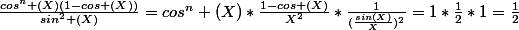 \frac{cos^n (X)(1-cos (X))}{sin^2 (X)}=cos^n (X)*\frac{1-cos (X)}{X^2}*\frac{1}{(\frac{sin(X)}{X})^2}=1*\frac{1}{2}*1=\frac{1}{2}