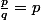 \frac{p}{q}=p
