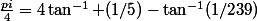 \frac{pi}{4}=4\tan^{-1} (1/5)-\tan^{-1}(1/239)