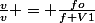 \frac{v}{v} = \frac{fo}{f+V1}