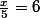 \frac{x}{5}=6