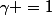 \gamma =1