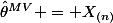 \hat{\theta}^{MV} = X_{(n)}