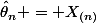\hat{\theta}_n = X_{(n)}