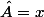 \hat{A}=x