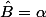\hat{B}=\alpha