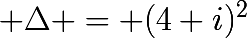 \huge \Delta = (4+i)^{2}