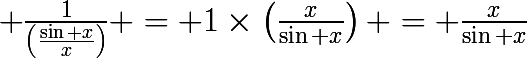 \huge \frac{1}{\left(\frac{\sin x}{x}\right)} = 1\times\left(\frac{x}{\sin x}\right) = \frac{x}{\sin x}
