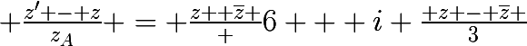 \huge \frac{z' - z}{z_A} = \frac{z +\bar{z} } {6} + i \frac{ z - \bar{z} }{3}